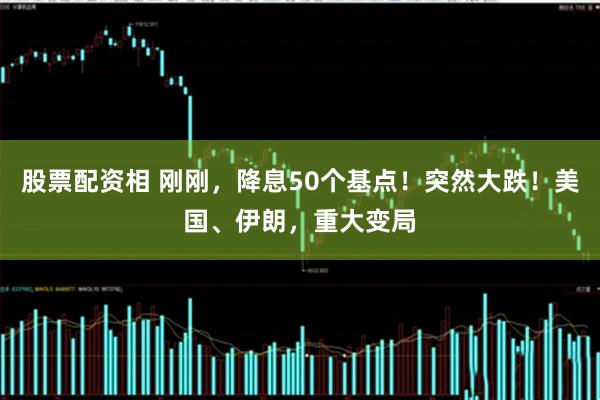 股票配资相 刚刚，降息50个基点！突然大跌！美国、伊朗，重大变局