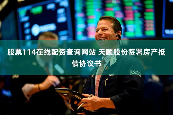 股票114在线配资查询网站 天顺股份签署房产抵债协议书