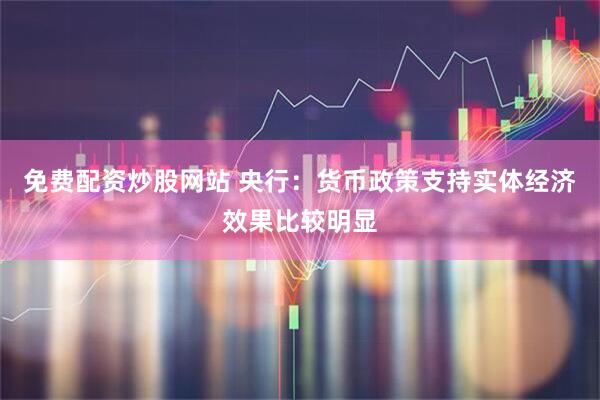 免费配资炒股网站 央行：货币政策支持实体经济效果比较明显
