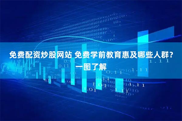 免费配资炒股网站 免费学前教育惠及哪些人群？一图了解