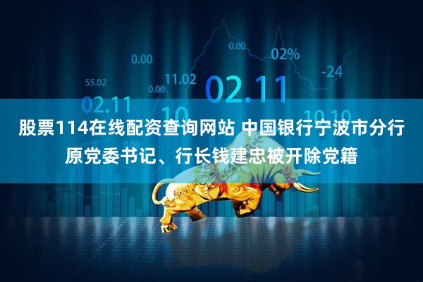 股票114在线配资查询网站 中国银行宁波市分行原党委书记、行长钱建忠被开除党籍