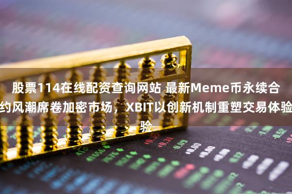 股票114在线配资查询网站 最新Meme币永续合约风潮席卷加密市场，XBIT以创新机制重塑交易体验