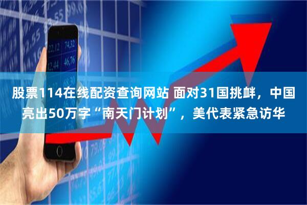 股票114在线配资查询网站 面对31国挑衅，中国亮出50万字“南天门计划”，美代表紧急访华