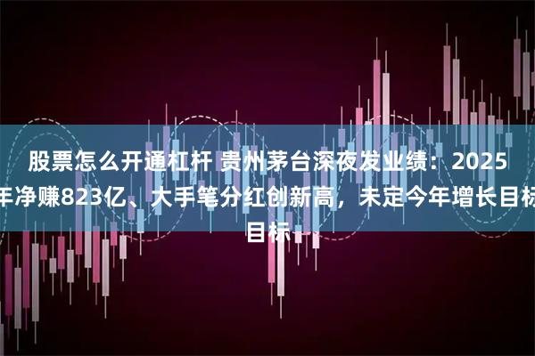 股票怎么开通杠杆 贵州茅台深夜发业绩:2025年净赚823亿、大手笔分红创新高,未定今年增长目标
