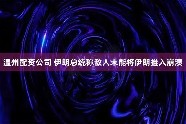 温州配资公司 伊朗总统称敌人未能将伊朗推入崩溃