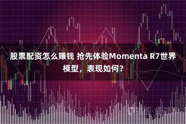 股票配资怎么赚钱 抢先体验Momenta R7世界模型，表现如何？