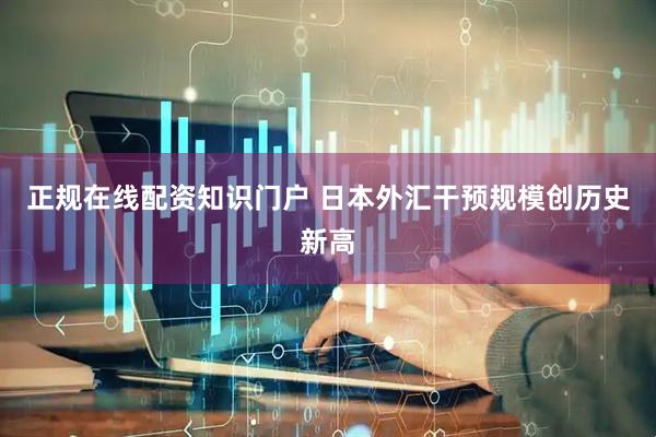 正规在线配资知识门户 日本外汇干预规模创历史新高