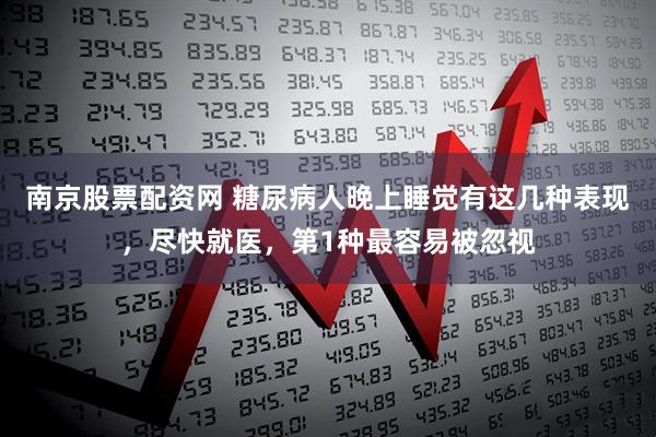 南京股票配资网 糖尿病人晚上睡觉有这几种表现，尽快就医，第1种最容易被忽视