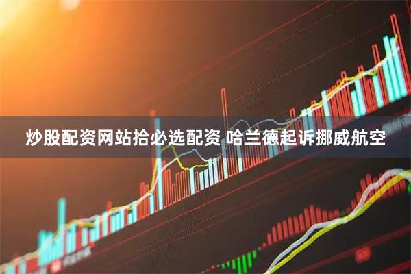 炒股配资网站拾必选配资 哈兰德起诉挪威航空